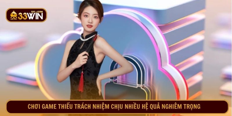 Chơi game 33Win thiếu trách nhiệm chịu nhiều hệ quả nghiêm trọng
